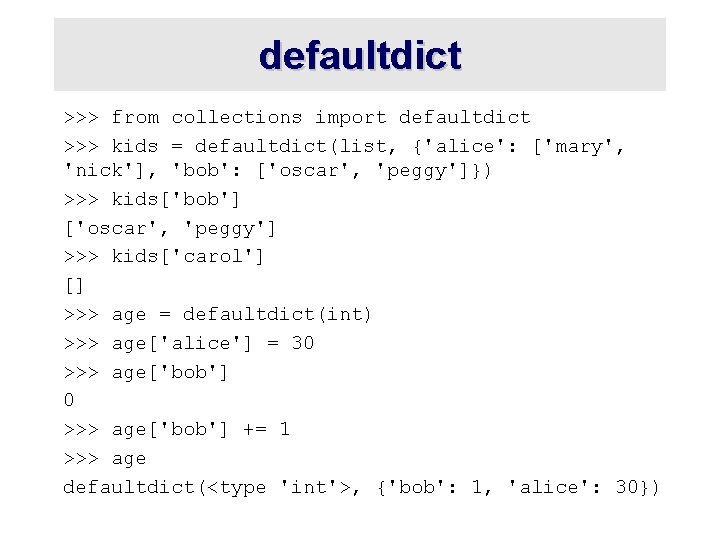 defaultdict >>> from collections import defaultdict >>> kids = defaultdict(list, {'alice': ['mary', 'nick'], 'bob':