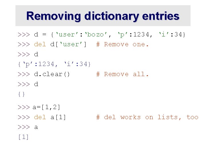Removing dictionary entries >>> d = {‘user’: ‘bozo’, ‘p’: 1234, ‘i’: 34} >>> del Removing dictionary entries >>> d = {‘user’: ‘bozo’, ‘p’: 1234, ‘i’: 34} >>> del