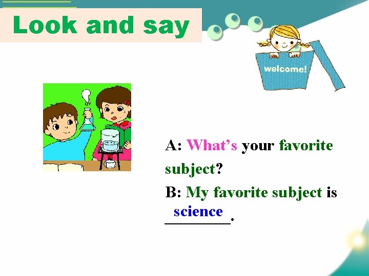 Look and say A: What’s your favorite subject? B: My favorite subject is science