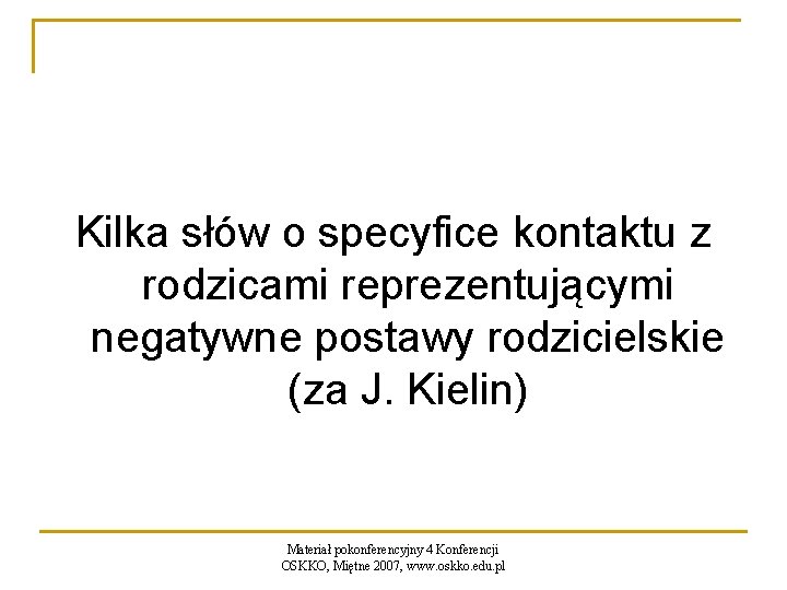 Kilka słów o specyfice kontaktu z rodzicami reprezentującymi negatywne postawy rodzicielskie (za J. Kielin)