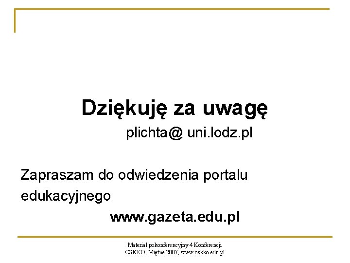 Dziękuję za uwagę plichta@ uni. lodz. pl Zapraszam do odwiedzenia portalu edukacyjnego www. gazeta.