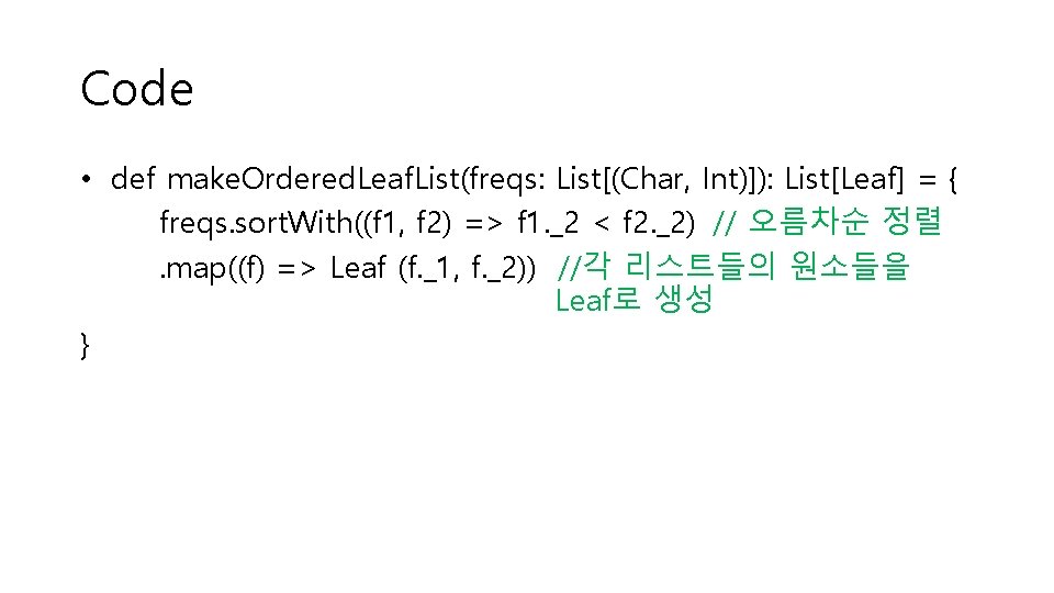 Code • def make. Ordered. Leaf. List(freqs: List[(Char, Int)]): List[Leaf] = { freqs. sort.