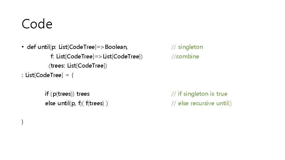 Code • def until(p: List[Code. Tree]=>Boolean, f: List[Code. Tree]=>List[Code. Tree]) // singleton //combine (trees: