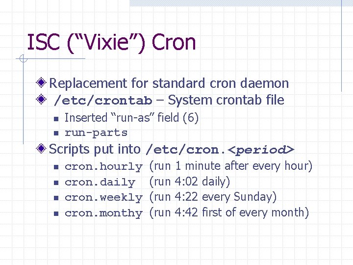 ISC (“Vixie”) Cron Replacement for standard cron daemon /etc/crontab – System crontab file n
