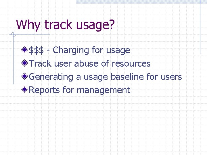 Why track usage? $$$ - Charging for usage Track user abuse of resources Generating
