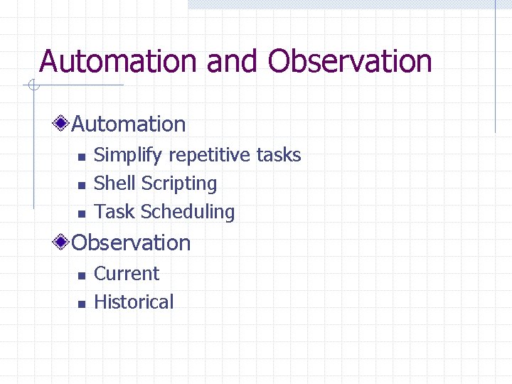 Automation and Observation Automation n Simplify repetitive tasks Shell Scripting Task Scheduling Observation n