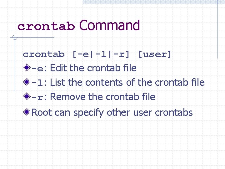crontab Command crontab [-e|-l|-r] [user] -e: Edit the crontab file -l: List the contents