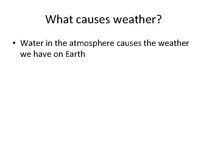 What causes weather? • Water in the atmosphere causes the weather we have on