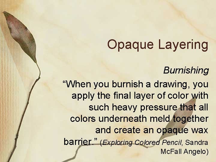 Opaque Layering Burnishing “When you burnish a drawing, you apply the final layer of