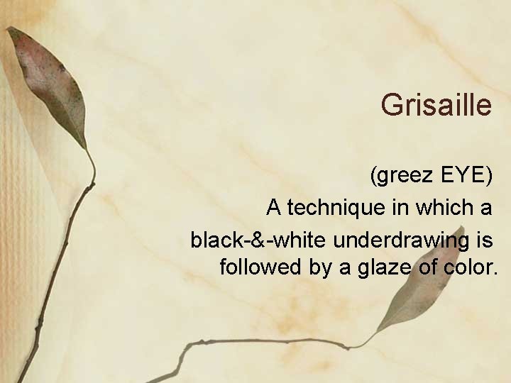 Grisaille (greez EYE) A technique in which a black-&-white underdrawing is followed by a