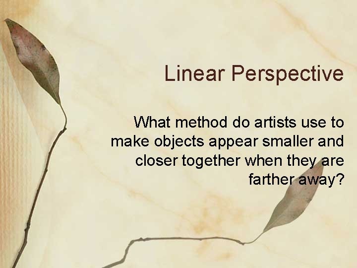 Linear Perspective What method do artists use to make objects appear smaller and closer