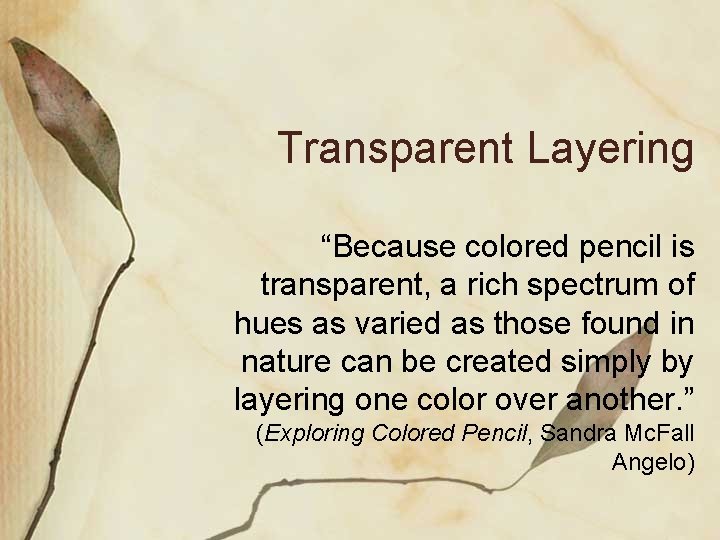Transparent Layering “Because colored pencil is transparent, a rich spectrum of hues as varied