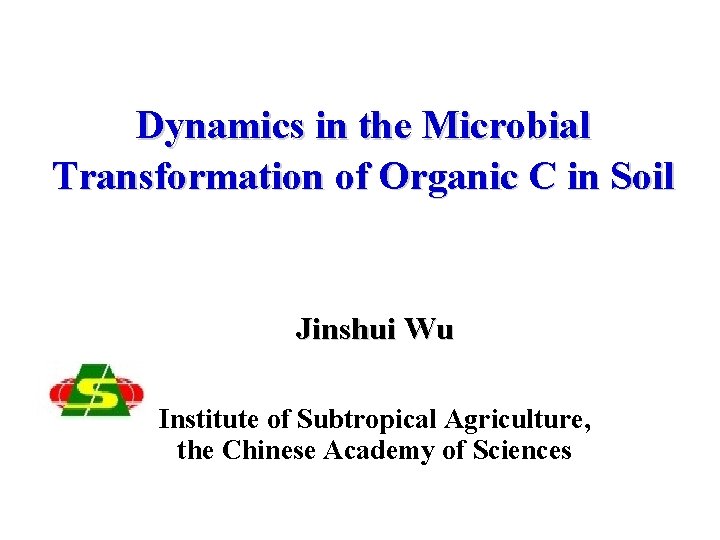 Dynamics in the Microbial Transformation of Organic C in Soil Jinshui Wu Institute of