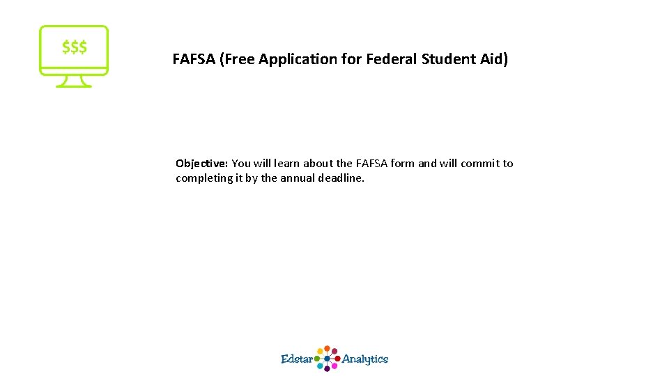 FAFSA (Free Application for Federal Student Aid) Objective: You will learn about the FAFSA