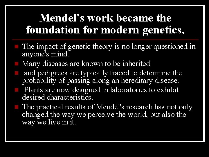 Mendel's work became the foundation for modern genetics. n n n The impact of