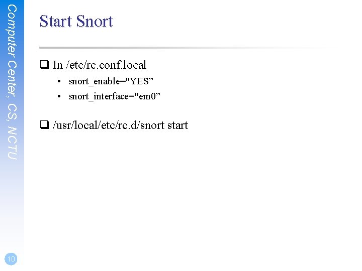 Computer Center, CS, NCTU 10 Start Snort q In /etc/rc. conf. local • snort_enable="YES”