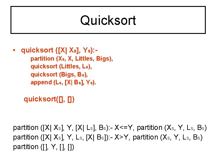 Quicksort • quicksort ([Χ| Χs], Υs): partition (Χs, Χ, Littles, Bigs), quicksort (Littles, Ls),
