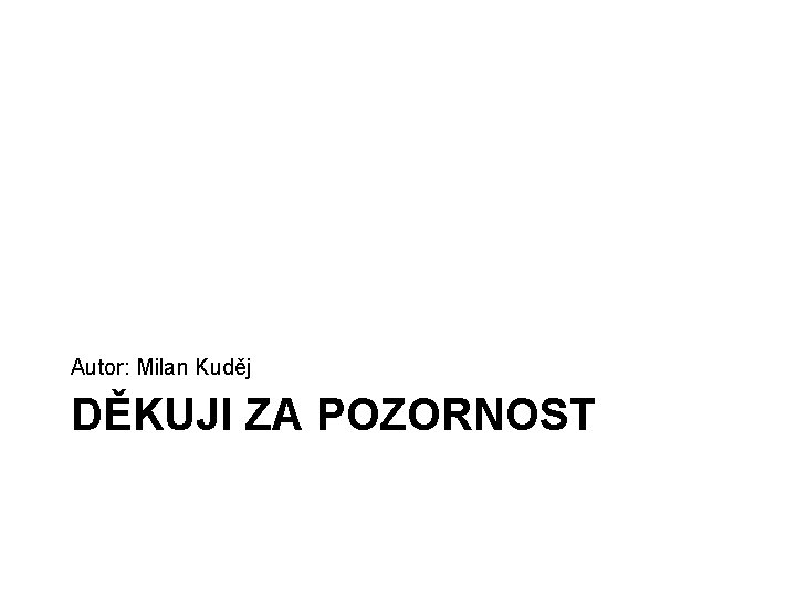 Autor: Milan Kuděj DĚKUJI ZA POZORNOST 