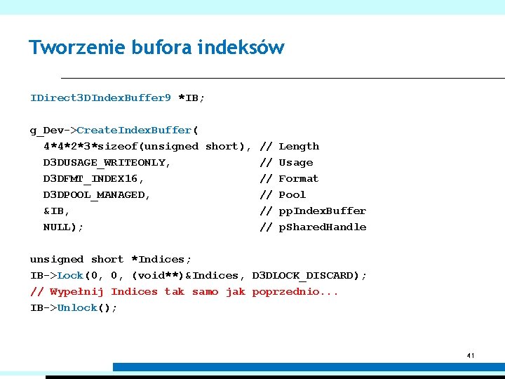 Tworzenie bufora indeksów IDirect 3 DIndex. Buffer 9 *IB; g_Dev->Create. Index. Buffer( 4*4*2*3*sizeof(unsigned short),