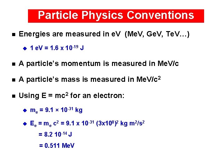 Particle Physics Conventions n Energies are measured in e. V (Me. V, Ge. V,