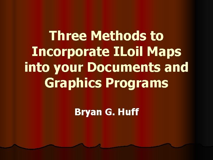 Three Methods to Incorporate ILoil Maps into your Documents and Graphics Programs Bryan G.