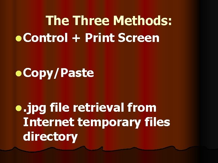 The Three Methods: l Control + Print Screen l Copy/Paste l. jpg file retrieval
