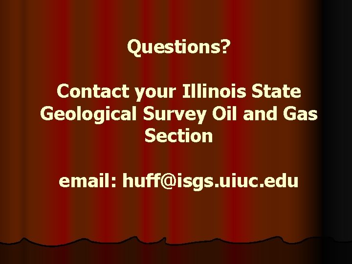 Questions? Contact your Illinois State Geological Survey Oil and Gas Section email: huff@isgs. uiuc.