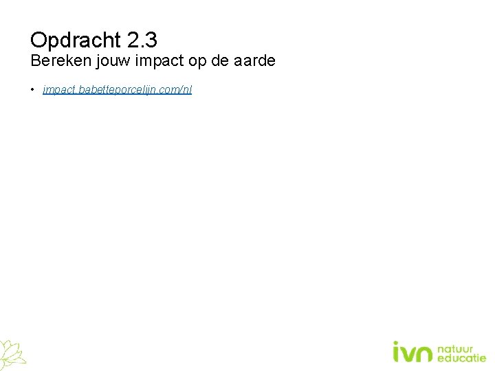 Opdracht 2. 3 Bereken jouw impact op de aarde • impact. babetteporcelijn. com/nl 