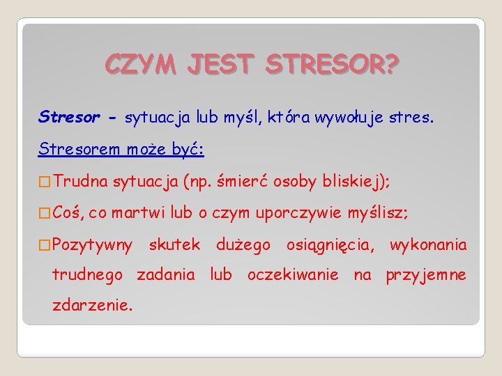CZYM JEST STRESOR? Stresor - sytuacja lub myśl, która wywołuje stres. Stresorem może być: