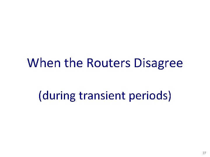 When the Routers Disagree (during transient periods) 27 