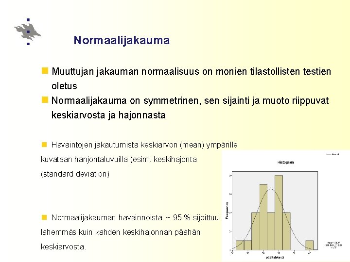 Normaalijakauma n Muuttujan jakauman normaalisuus on monien tilastollisten testien oletus n Normaalijakauma on symmetrinen,