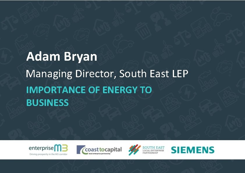 Adam Bryan Managing Director, South East LEP IMPORTANCE OF ENERGY TO BUSINESS 