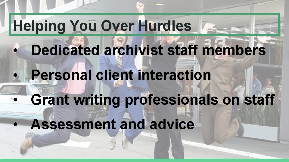 Helping You Over Hurdles • Dedicated archivist staff members • Personal client interaction • Helping You Over Hurdles • Dedicated archivist staff members • Personal client interaction •