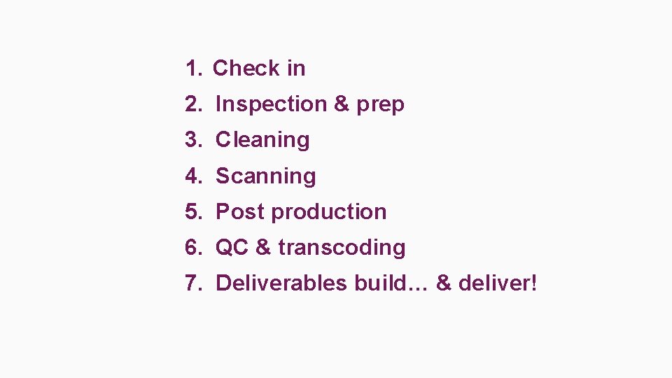 1. Check in 2. Inspection & prep 3. Cleaning 4. Scanning 5. Post production 1. Check in 2. Inspection & prep 3. Cleaning 4. Scanning 5. Post production