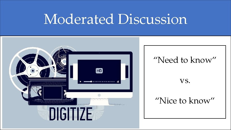 Moderated Discussion “Need to know” vs. “Nice to know” Moderated Discussion “Need to know” vs. “Nice to know”