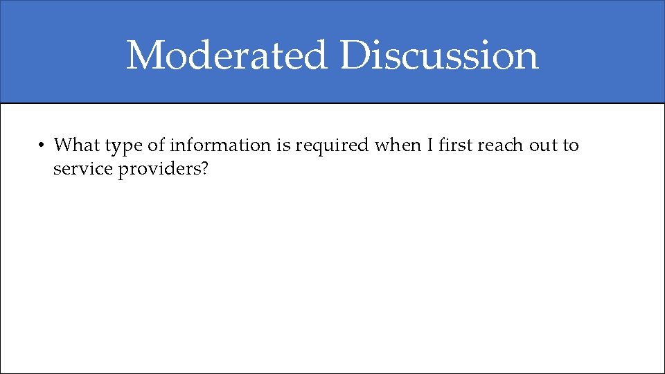 Moderated Discussion • What type of information is required when I first reach out Moderated Discussion • What type of information is required when I first reach out