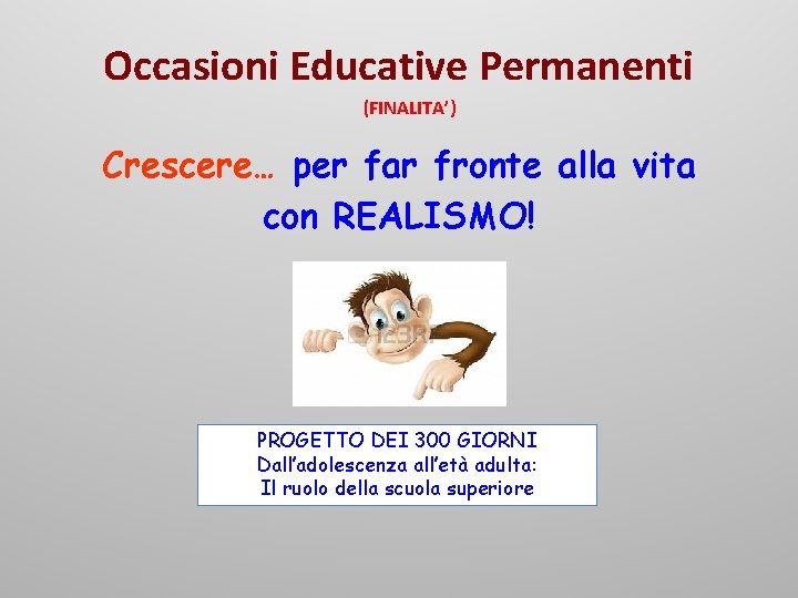 Occasioni Educative Permanenti (FINALITA’) Crescere… per far fronte alla vita con REALISMO! PROGETTO DEI