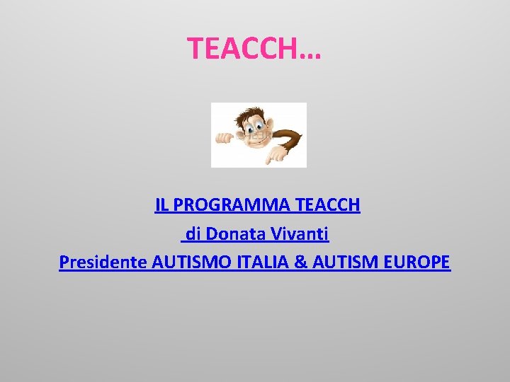 TEACCH… IL PROGRAMMA TEACCH di Donata Vivanti Presidente AUTISMO ITALIA & AUTISM EUROPE 