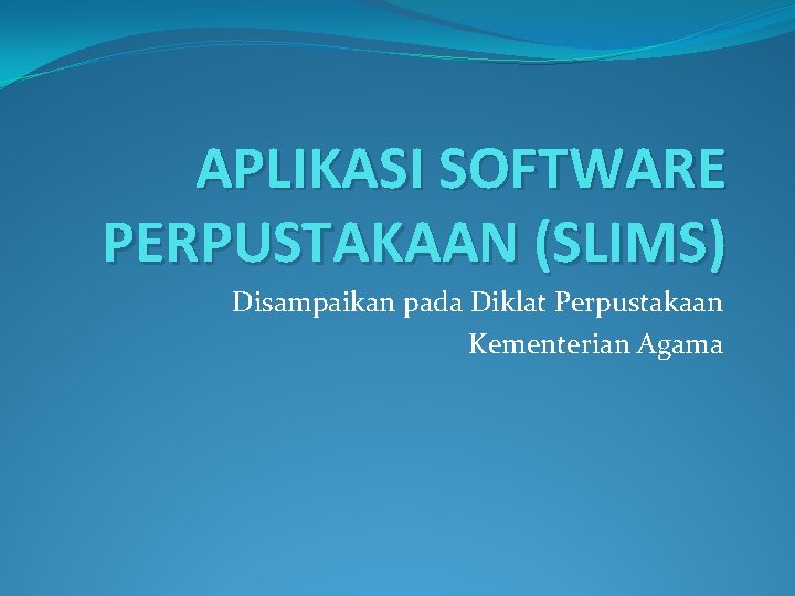 APLIKASI SOFTWARE PERPUSTAKAAN (SLIMS) Disampaikan pada Diklat Perpustakaan Kementerian Agama 