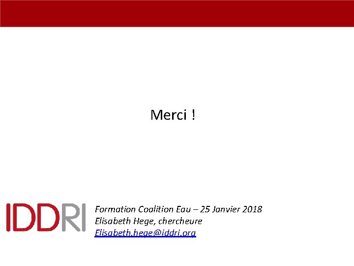 Merci ! Formation Coalition Eau – 25 Janvier 2018 Elisabeth Hege, chercheure Elisabeth. hege@iddri.