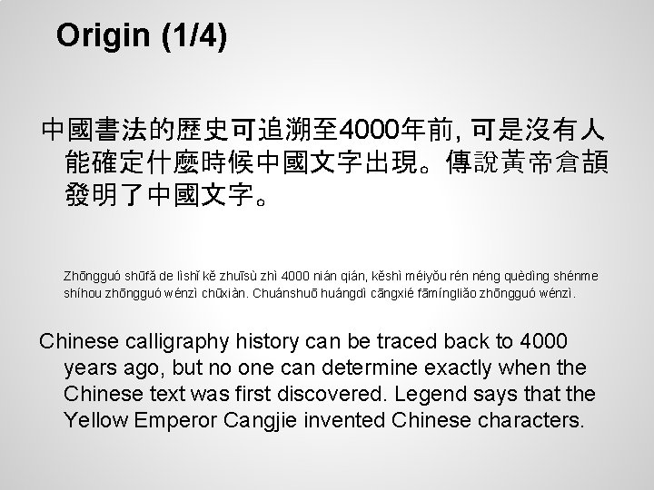 Origin (1/4) 中國書法的歷史可追溯至 4000年前, 可是沒有人 能確定什麼時候中國文字出現。傳說黃帝倉頡 發明了中國文字。 Zhōngguó shūfǎ de lìshǐ kě zhuīsù zhì