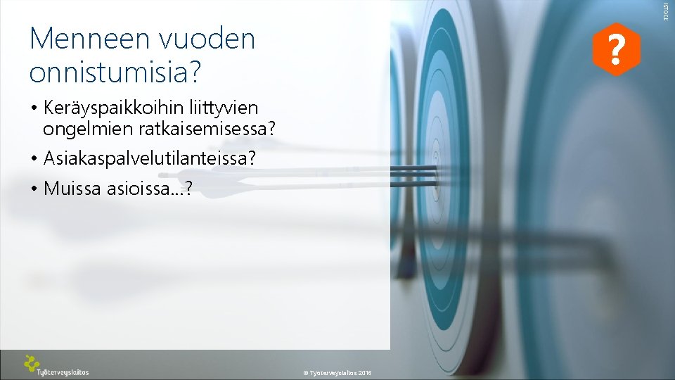 ? • Keräyspaikkoihin liittyvien ongelmien ratkaisemisessa? • Asiakaspalvelutilanteissa? • Muissa asioissa…? © Työterveyslaitos 2016