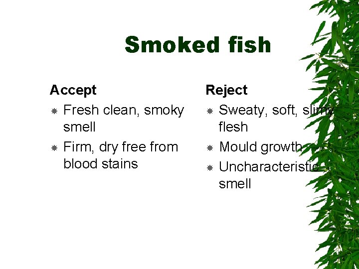 Smoked fish Accept Fresh clean, smoky smell Firm, dry free from blood stains Reject