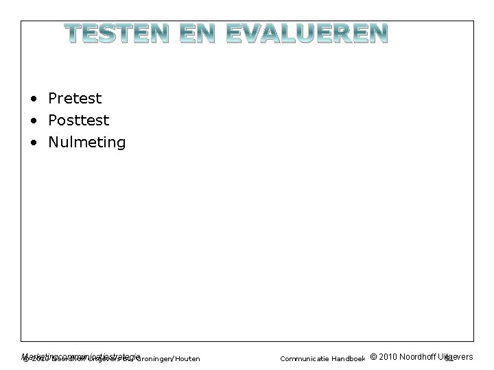 TESTEN EN EVALUEREN • Pretest • Posttest • Nulmeting Marketingcommunicatiestrategie © 2010 Noordhoff Uitgevers