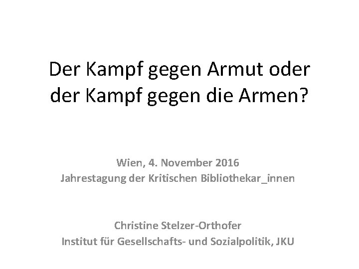 Der Kampf gegen Armut oder Kampf gegen die Armen? Wien, 4. November 2016 Jahrestagung