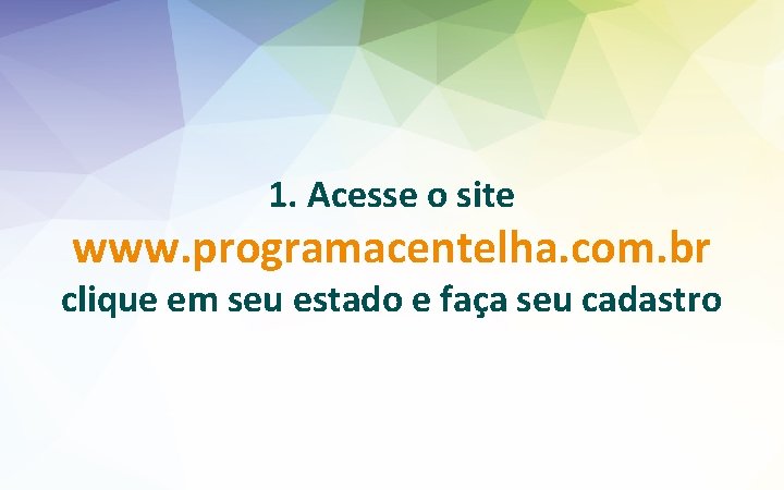 1. Acesse o site www. programacentelha. com. br clique em seu estado e faça