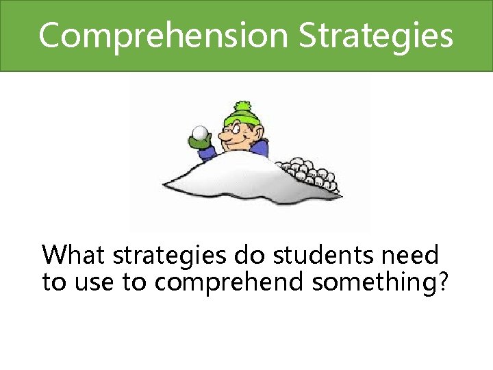 Comprehension Strategies What strategies do students need to use to comprehend something? 