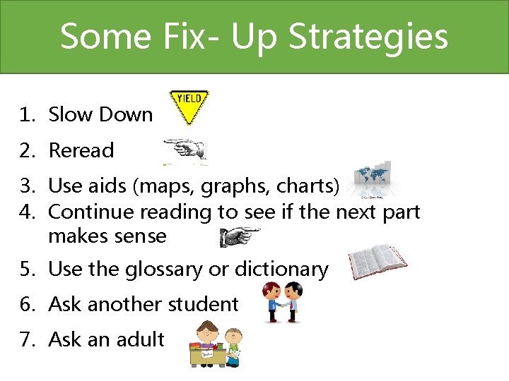 Some Fix- Up Strategies 1. Slow Down 2. Reread 3. Use aids (maps, graphs,