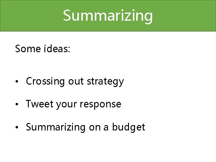 Summarizing Some ideas: • Crossing out strategy • Tweet your response • Summarizing on