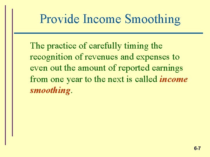 Provide Income Smoothing The practice of carefully timing the recognition of revenues and expenses